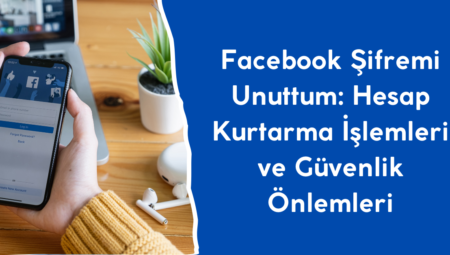 Facebook Şifremi Unuttum: Hesap Kurtarma İşlemleri ve Güvenlik Önlemleri