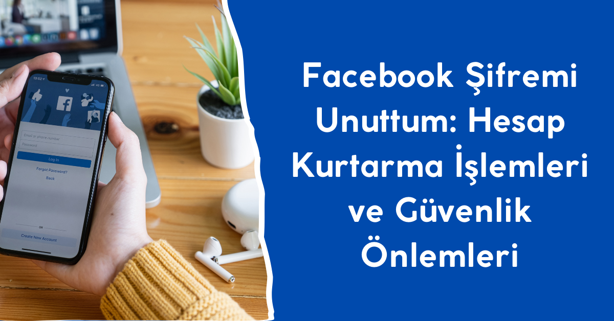 Facebook Şifremi Unuttum: Hesap Kurtarma İşlemleri ve Güvenlik Önlemleri