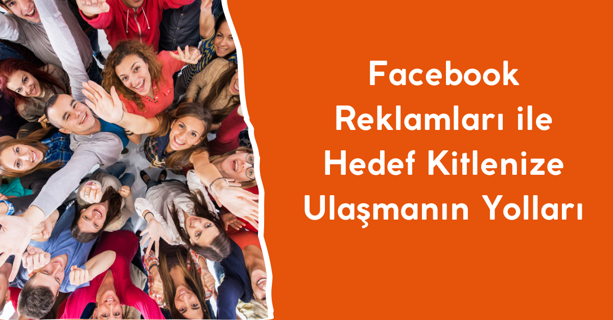 Facebook Reklamları ile Hedef Kitlenize Ulaşmanın Yolları