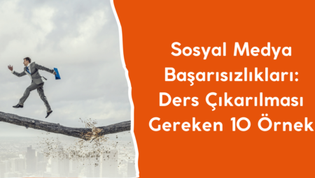 Sosyal Medya Başarısızlıkları: Ders Çıkarılması Gereken 10 Örnek