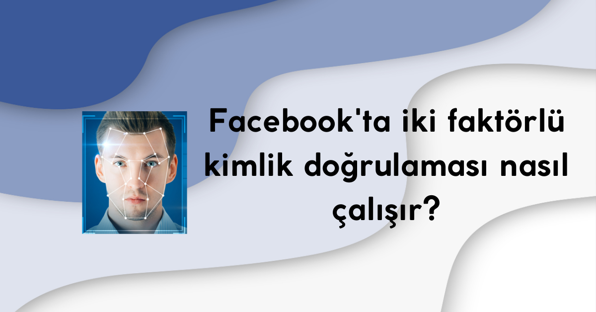 Facebook İki Faktörlü Kimlik Doğrulaması Nasıl Çalışır?