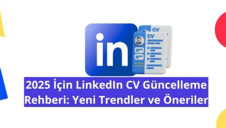 2025 İçin LinkedIn CV Güncelleme Rehberi: Yeni Trendler ve Öneriler
